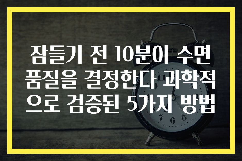 잠들기 전 10분이 수면 품질을 결정한다 과학적으로 검증된 5가지 방법