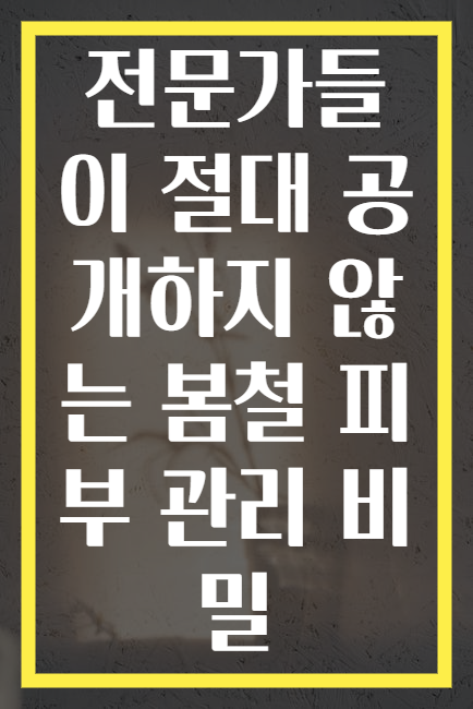 전문가들이 절대 공개하지 않는 봄철 피부 관리 비밀