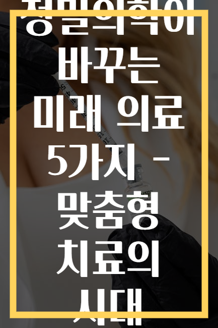 정밀의학이 바꾸는 미래 의료 5가지 - 맞춤형 치료의 시대