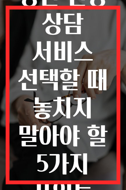 정신 건강 상담 서비스 선택할 때 놓치지 말아야 할 5가지 포인트