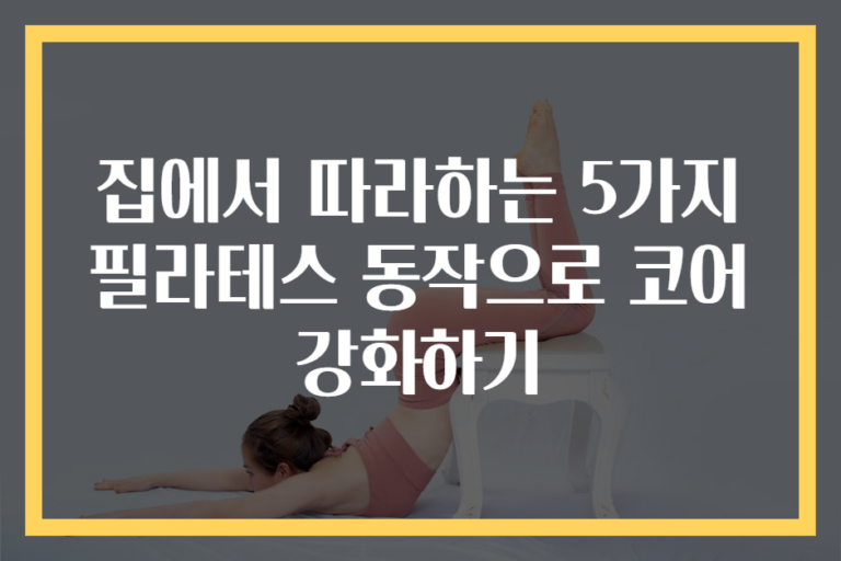 집에서 따라하는 5가지 필라테스 동작으로 코어 강화하기
