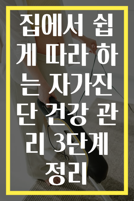 집에서 쉽게 따라 하는 자가진단 건강 관리 3단계 정리