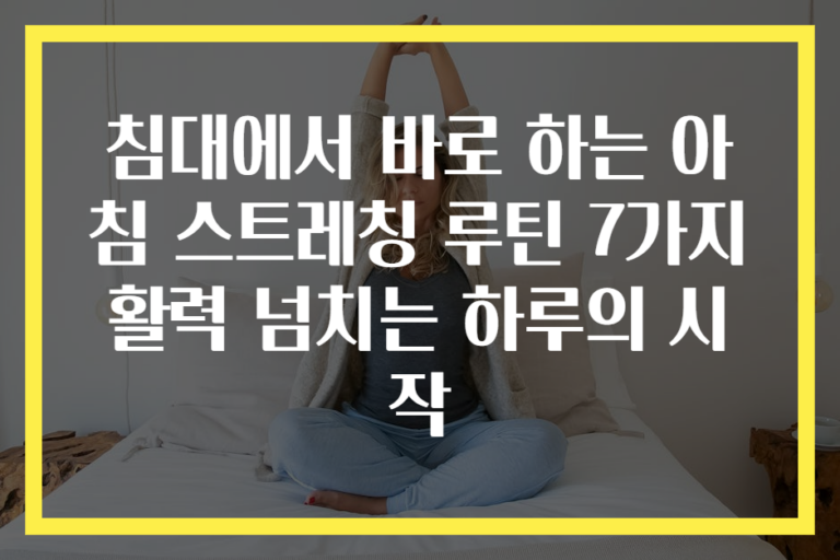 침대에서 바로 하는 아침 스트레칭 루틴 7가지 활력 넘치는 하루의 시작