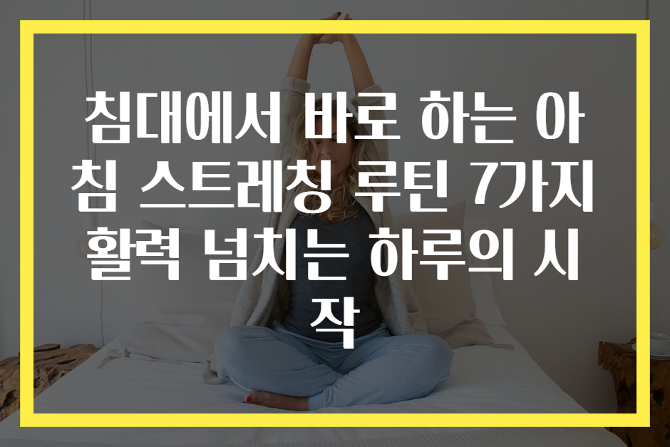 침대에서 바로 하는 아침 스트레칭 루틴 7가지 활력 넘치는 하루의 시작