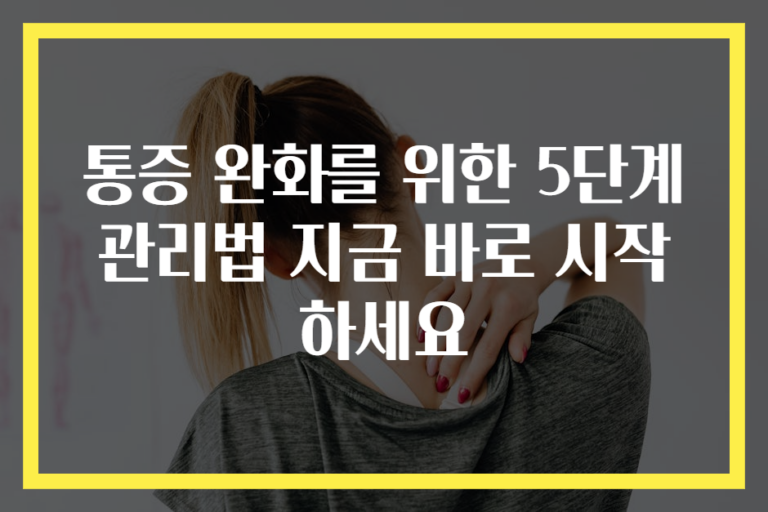 통증 완화를 위한 5단계 관리법 지금 바로 시작하세요