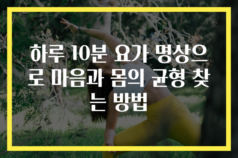 하루 10분 요가 명상으로 마음과 몸의 균형 찾는 방법