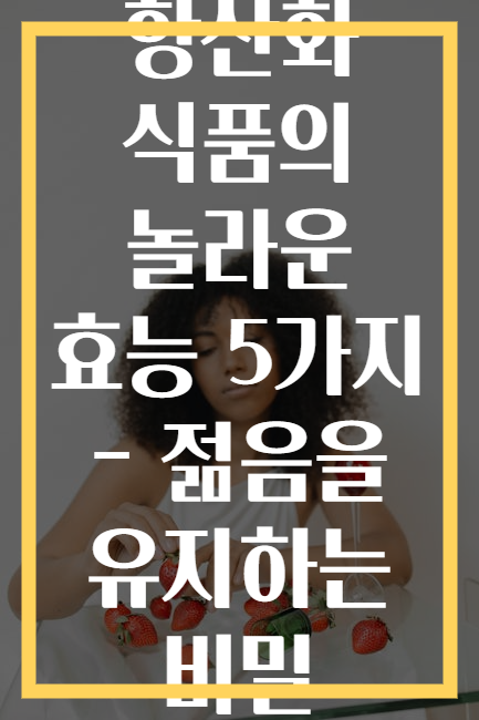 항산화 식품의 놀라운 효능 5가지 - 젊음을 유지하는 비밀