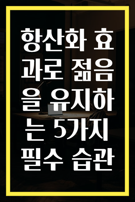 항산화 효과로 젊음을 유지하는 5가지 필수 습관