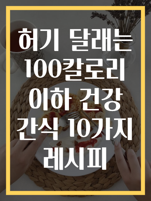 허기 달래는 100칼로리 이하 건강 간식 10가지 레시피