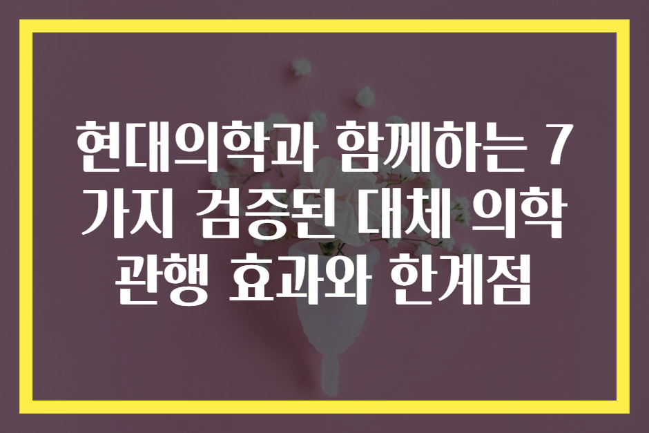 현대의학과 함께하는 7가지 검증된 대체 의학 관행 효과와 한계점
