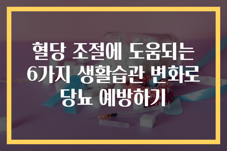 혈당 조절에 도움되는 6가지 생활습관 변화로 당뇨 예방하기