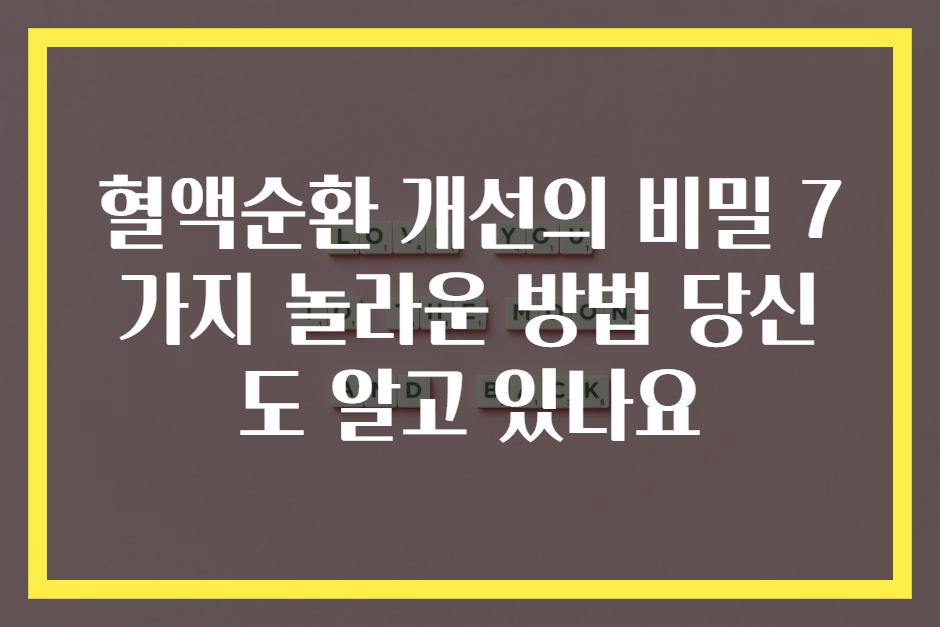 혈액순환 개선의 비밀 7가지 놀라운 방법 당신도 알고 있나요