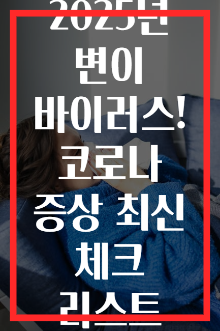 2025년 변이 바이러스! 코로나 증상 최신 체크 리스트