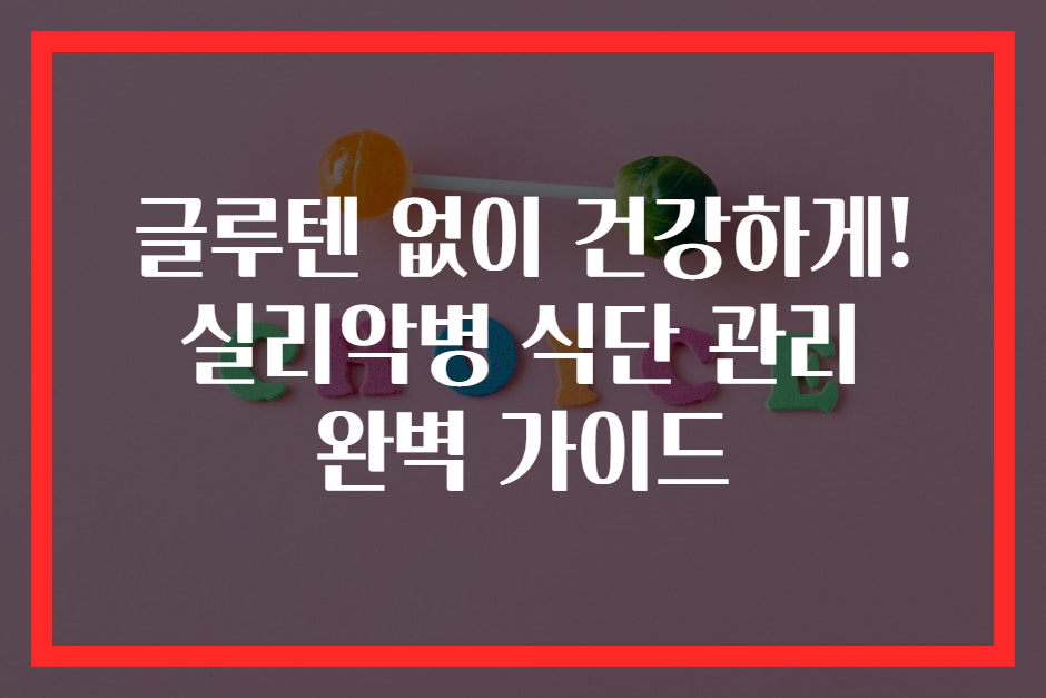 글루텐 없이 건강하게! 실리악병 식단 관리 완벽 가이드