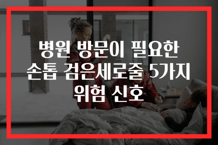 병원 방문이 필요한 손톱 검은세로줄 5가지 위험 신호