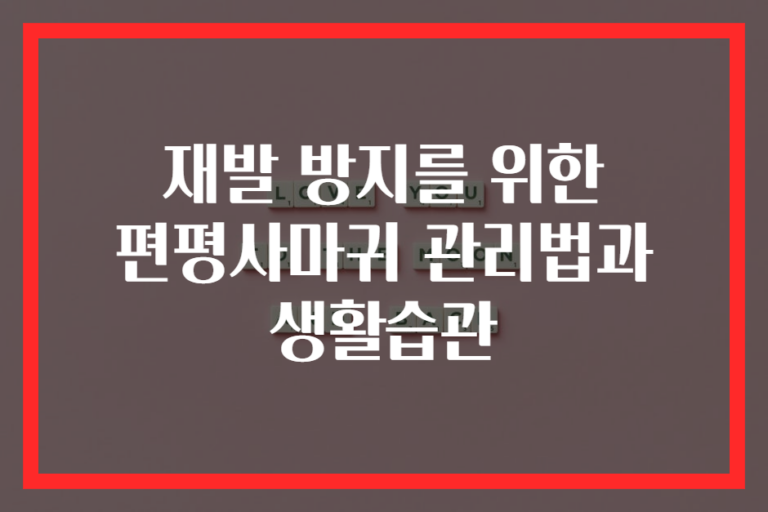 재발 방지를 위한 편평사마귀 관리법과 생활습관