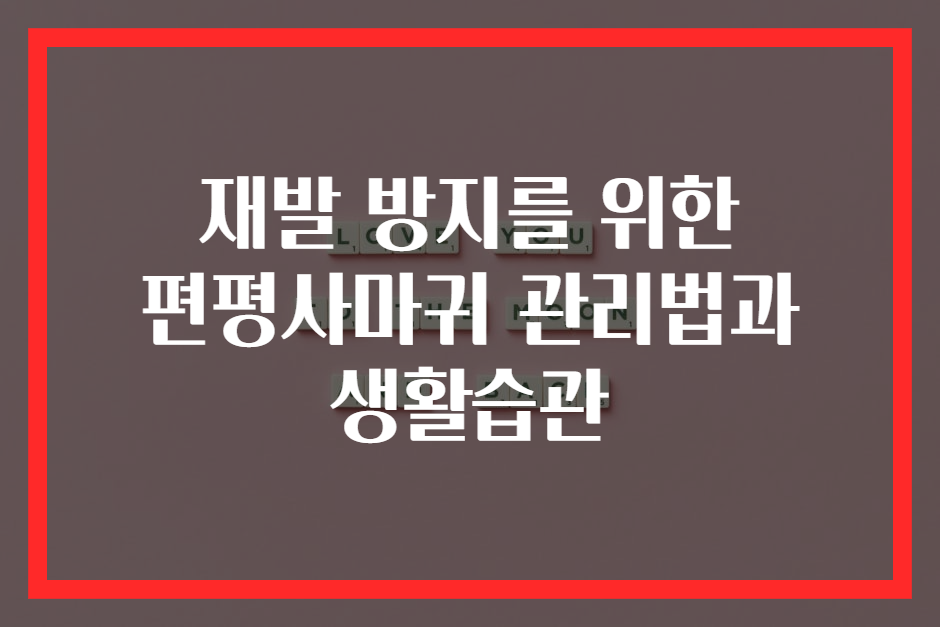 재발 방지를 위한 편평사마귀 관리법과 생활습관