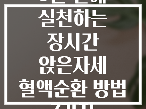 5분 만에 실천하는 장시간 앉은자세 혈액순환 방법 7가지