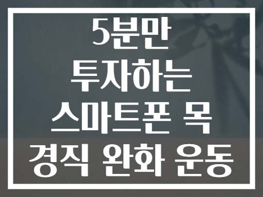 5분만 투자하는 스마트폰 목 경직 완화 운동