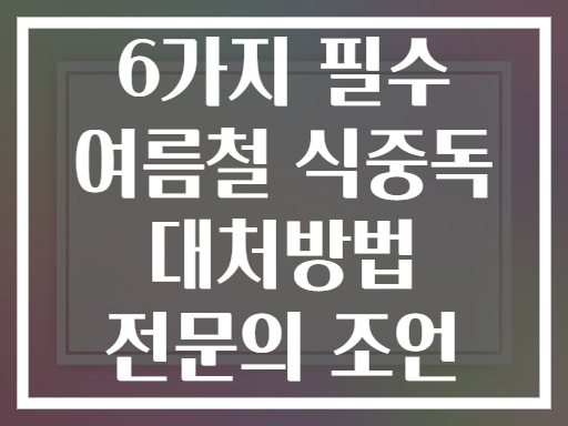 6가지 필수 여름철 식중독 대처방법 전문의 조언