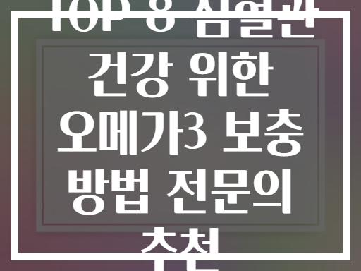 TOP 8 심혈관 건강 위한 오메가3 보충 방법 전문의 추천