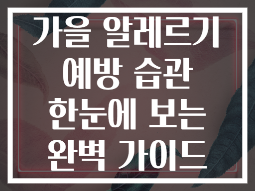 가을 알레르기 예방 습관 한눈에 보는 완벽 가이드