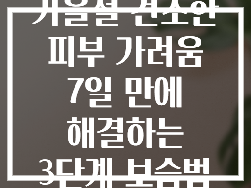 가을철 건조한 피부 가려움 7일 만에 해결하는 3단계 보습법