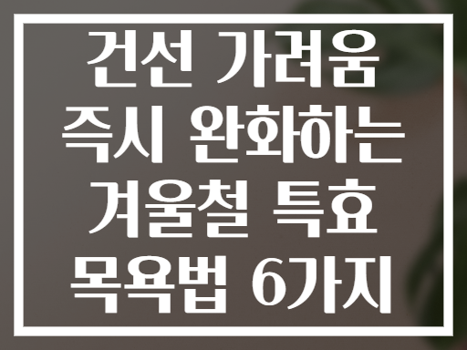 건선 가려움 즉시 완화하는 겨울철 특효 목욕법 6가지