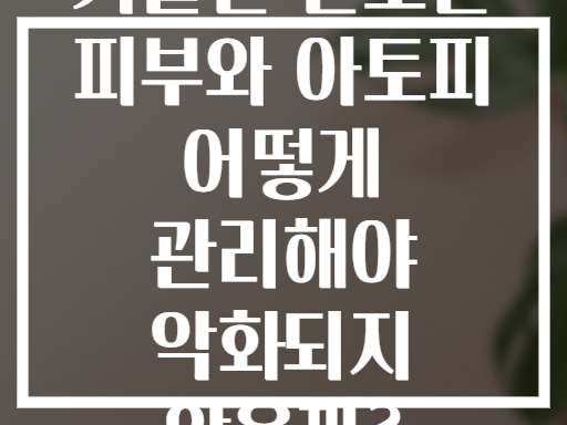 겨울철 건조한 피부와 아토피 어떻게 관리해야 악화되지 않을까?