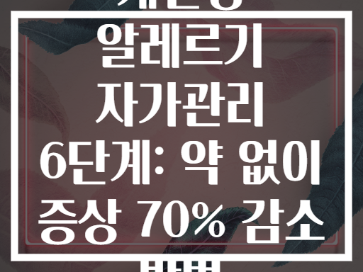 계절성 알레르기 자가관리 6단계: 약 없이 증상 70% 감소 방법