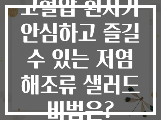 고혈압 환자가 안심하고 즐길 수 있는 저염 해조류 샐러드 비법은?