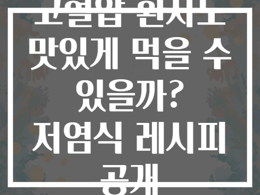 고혈압 환자도 맛있게 먹을 수 있을까? 저염식 레시피 공개