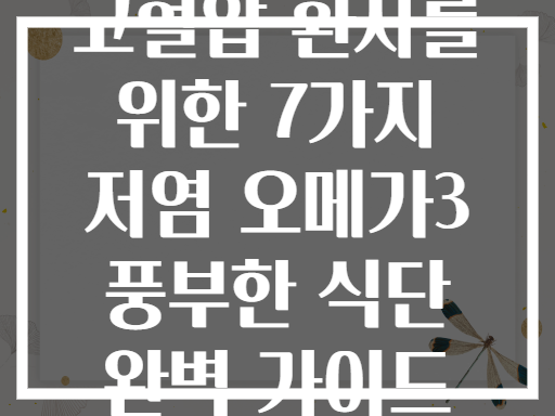 고혈압 환자를 위한 7가지 저염 오메가3 풍부한 식단 완벽 가이드