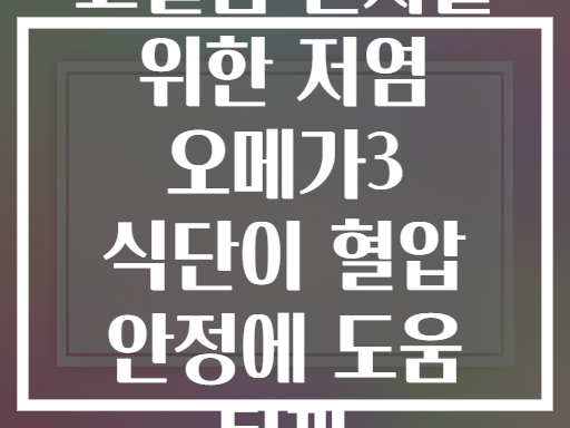 고혈압 환자를 위한 저염 오메가3 식단이 혈압 안정에 도움 될까