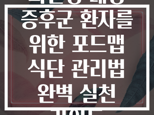 과민성 대장 증후군 환자를 위한 포드맵 식단 관리법 완벽 실천 가이드