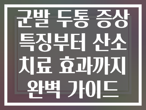 군발 두통 증상 특징부터 산소 치료 효과까지 완벽 가이드