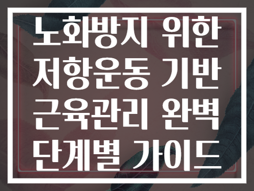 노화방지 위한 저항운동 기반 근육관리 완벽 단계별 가이드