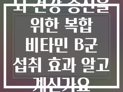 뇌 건강 증진을 위한 복합 비타민 B군 섭취 효과 알고 계신가요