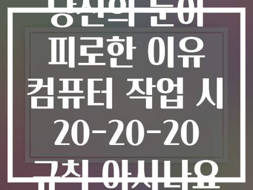 당신의 눈이 피로한 이유 컴퓨터 작업 시 20-20-20 규칙 아시나요