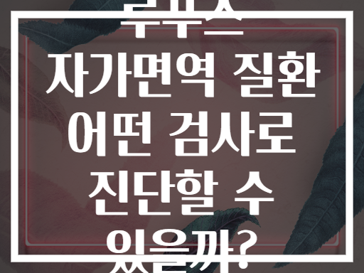 루푸스 자가면역 질환 어떤 검사로 진단할 수 있을까?