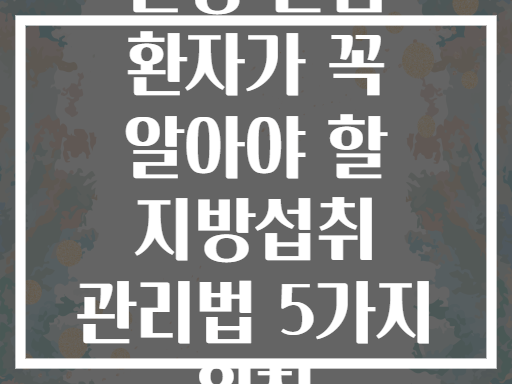 만성 간염 환자가 꼭 알아야 할 지방섭취 관리법 5가지 원칙