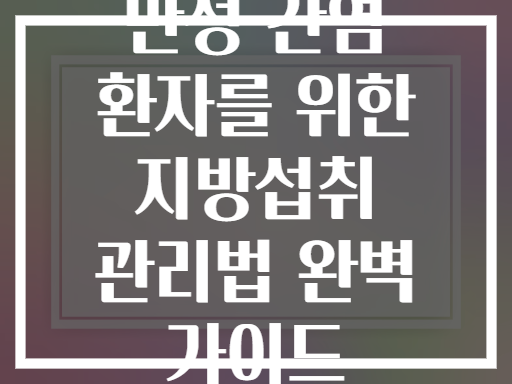 만성 간염 환자를 위한 지방섭취 관리법 완벽 가이드