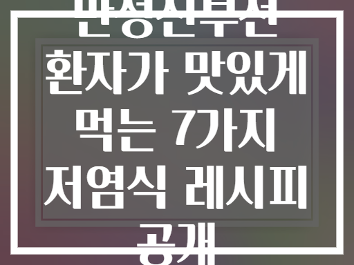 만성신부전 환자가 맛있게 먹는 7가지 저염식 레시피 공개