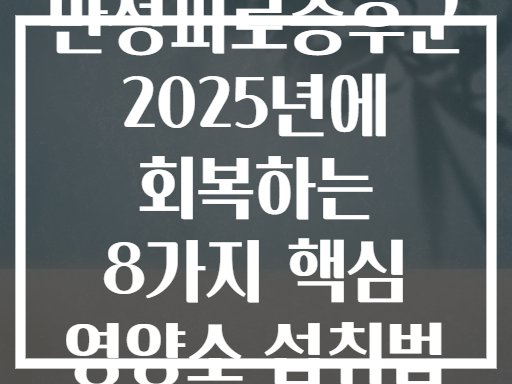 만성피로증후군 2025년에 회복하는 8가지 핵심 영양소 섭취법