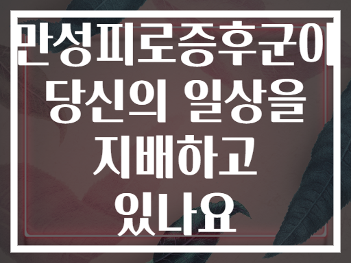 만성피로증후군이 당신의 일상을 지배하고 있나요