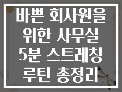 바쁜 회사원을 위한 사무실 5분 스트레칭 루틴 총정리