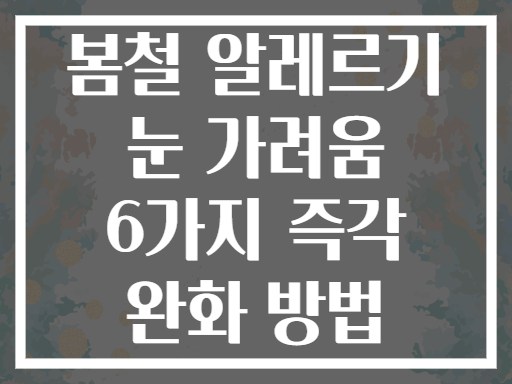 봄철 알레르기 눈 가려움 6가지 즉각 완화 방법