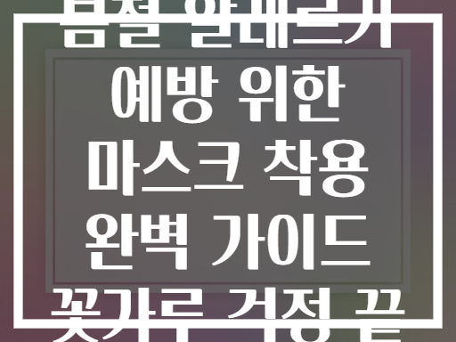 봄철 알레르기 예방 위한 마스크 착용 완벽 가이드 꽃가루 걱정 끝