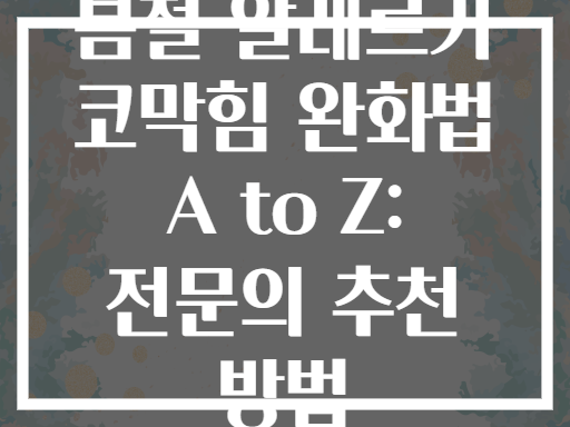 봄철 알레르기 코막힘 완화법 A to Z: 전문의 추천 방법