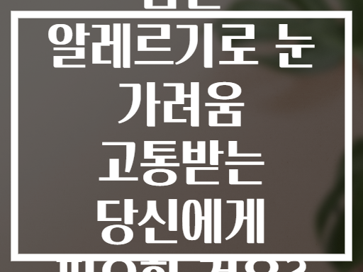봄철 알레르기로 눈 가려움 고통받는 당신에게 필요한 것은?